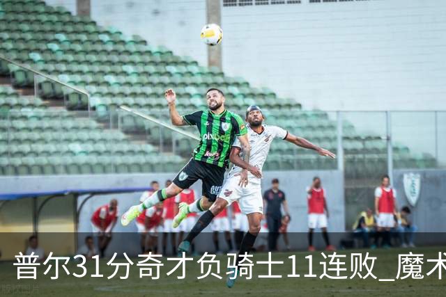 普尔31分奇才负骑士11连败 魔术负老鹰止3连胜